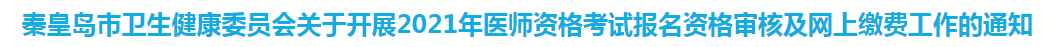 秦皇島關(guān)于開展2021年醫(yī)師資格考試報(bào)名資格審核及網(wǎng)上繳費(fèi)工作的通知