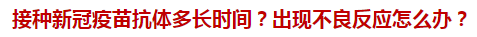 接種新冠疫苗抗體多長時間？出現(xiàn)不良反應(yīng)怎么辦？