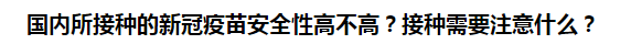 國內(nèi)所接種的新冠疫苗安全性高不高？接種需要注意什么？