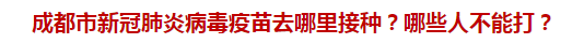 成都市新冠肺炎病毒疫苗去哪里接種？哪些人不能打？