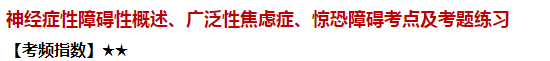 神經(jīng)癥性障礙性概述、廣泛性焦慮癥、驚恐障礙考點及試題練習(xí)