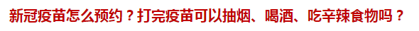 新冠疫苗怎么預(yù)約？打完疫苗可以抽煙、喝酒、吃辛辣食物嗎？