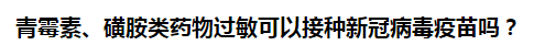 青霉素、磺胺類藥物過敏可以接種新冠病毒疫苗嗎？