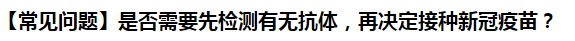 【常見問題】是否需要先檢測有無抗體，再決定接種新冠疫苗？