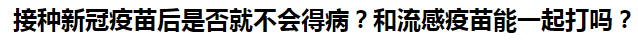 接種新冠疫苗后是否就不會(huì)得?。亢土鞲幸呙缒芤黄鸫騿?？