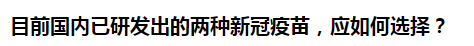 目前國內(nèi)已研發(fā)出的兩種新冠疫苗，應(yīng)如何選擇？