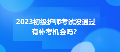 2023初級(jí)護(hù)師職稱(chēng)考試沒(méi)通過(guò)有補(bǔ)考機(jī)會(huì)嗎？