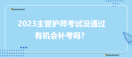 2023主管護師職稱考試沒通過有補考機會嗎？