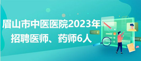 四川省眉山市中醫(yī)醫(yī)院2023年招聘醫(yī)師、藥師6人