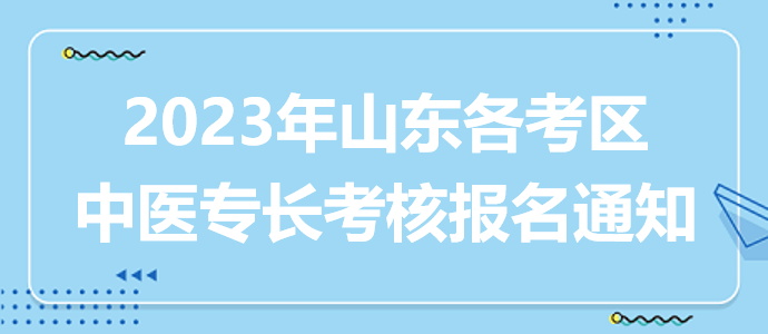 2023山東考區(qū)各地中醫(yī)專長人員考核報名通知