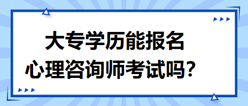 大專學歷能報名心理咨詢師考試嗎？