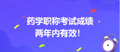 藥學(xué)職稱考試成績兩年內(nèi)有效！