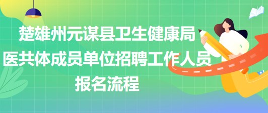 楚雄州元謀縣衛(wèi)生健康局醫(yī)共體成員單位招聘工作人員報名流程