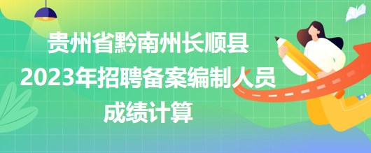 貴州省黔南州長順縣2023年招聘備案編制人員成績計算