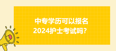 中專(zhuān)學(xué)歷可以報(bào)名2024年護(hù)士資格考試嗎？