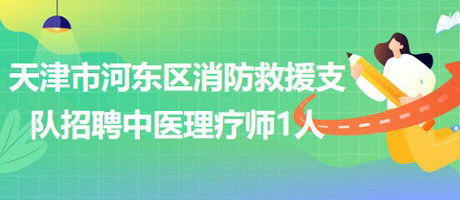 天津市河?xùn)|區(qū)消防救援支隊招聘中醫(yī)理療師1人