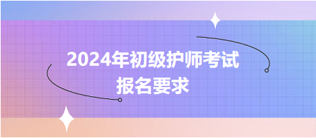 2024年初級護(hù)師考試報(bào)名要求