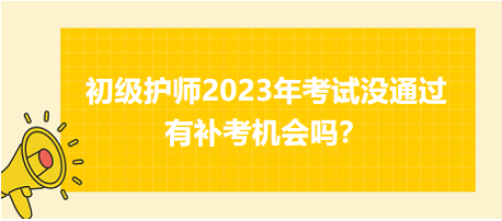 初級(jí)護(hù)師2023年考試沒(méi)通過(guò)有補(bǔ)考機(jī)會(huì)嗎？