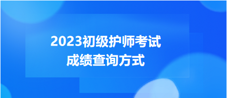 2023年度初級(jí)護(hù)師考試成績(jī)查詢方式，get！