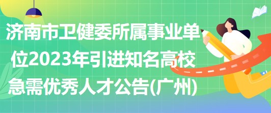 濟(jì)南市衛(wèi)健委所屬事業(yè)單位2023年引進(jìn)知名高校急需優(yōu)秀人才公告