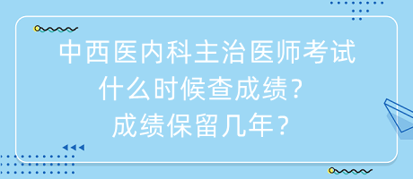 中西醫(yī)內(nèi)科主治醫(yī)師考試什么時(shí)候查成績(jī)？成績(jī)保留幾年？