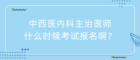 中西醫(yī)內(nèi)科主治醫(yī)師什么時候考試報名啊？