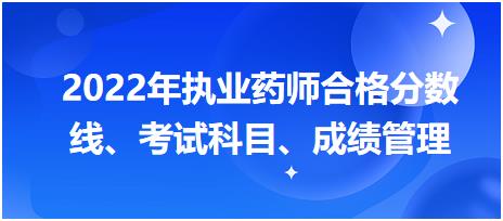 浙江2022年執(zhí)業(yè)藥師合格分數線、考試科目、成績管理？