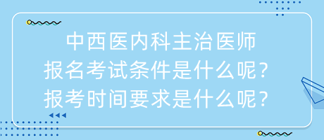 中西醫(yī)內科主治醫(yī)師報名考試條件是什么呢？報考時間要求是什么呢？