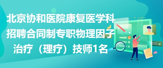 北京協(xié)和醫(yī)院康復醫(yī)學科招聘合同制專職物理因子治療（理療）技師1名