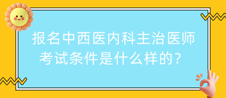 報名中西醫(yī)內(nèi)科主治醫(yī)師考試條件是什么樣的？