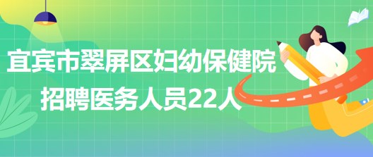 四川省宜賓市翠屏區(qū)婦幼保健院2023年招聘醫(yī)務人員22人