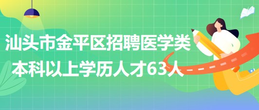 汕頭市金平區(qū)2023年招聘醫(yī)學類本科以上學歷專業(yè)技術人才63人