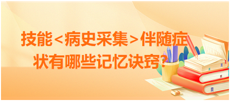 2023臨床執(zhí)業(yè)醫(yī)師病史采集伴隨癥狀有哪些記憶訣竅？