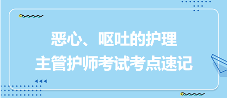 惡心、嘔吐的護(hù)理-2024主管護(hù)師考試考點(diǎn)速記