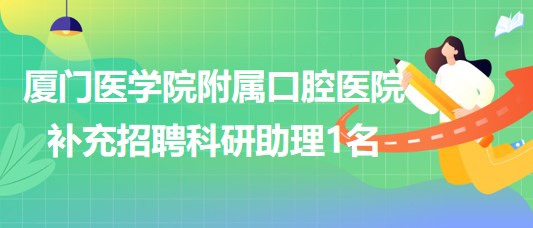 廈門醫(yī)學(xué)院附屬口腔醫(yī)院2023年補充招聘科研助理1名