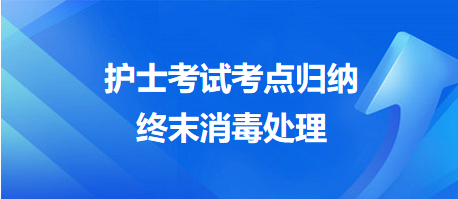 2024年護士考試考點歸納：終末消毒處理