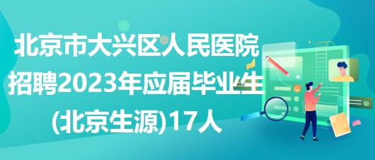 北京市大興區(qū)人民醫(yī)院招聘2023年應屆畢業(yè)生(北京生源)17人