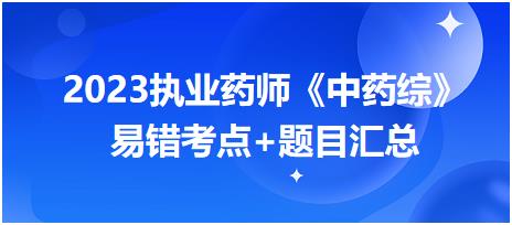 2023執(zhí)業(yè)藥師知識(shí)點(diǎn)打卡活動(dòng)第一期《中藥綜》易錯(cuò)考點(diǎn)+題目匯總