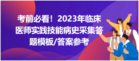 考前必看！2023年臨床醫(yī)師資格考試實踐技能病史采集答題模板及答案參考！