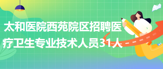 湖北省十堰市太和醫(yī)院西苑院區(qū)招聘醫(yī)療衛(wèi)生專(zhuān)業(yè)技術(shù)人員31人