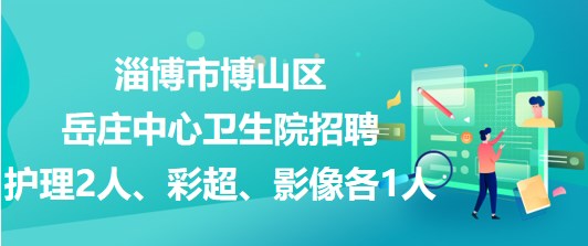 淄博市博山區(qū)岳莊中心衛(wèi)生院招聘護理2人、彩超、影像各1人