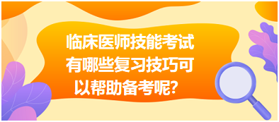 臨床執(zhí)業(yè)醫(yī)師技能考試有哪些復(fù)習(xí)技巧可以幫助備考呢？