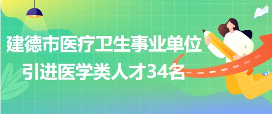 杭州建德市醫(yī)療衛(wèi)生事業(yè)單位2023年引進醫(yī)學類專業(yè)技術(shù)人員34名