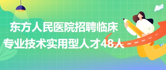 河南省洛陽市東方人民醫(yī)院招聘臨床專業(yè)技術(shù)實(shí)用型人才48人