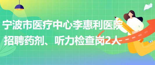 寧波市醫(yī)療中心李惠利醫(yī)院招聘藥劑崗1人、聽力檢查崗1人