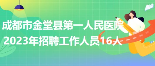 四川省成都市金堂縣第一人民醫(yī)院2023年招聘工作人員16人