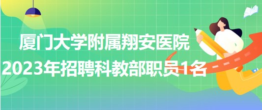 廈門(mén)大學(xué)附屬翔安醫(yī)院2023年招聘科教部職員1名