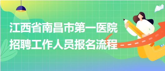 江西省南昌市第一醫(yī)院2023年5月招聘工作人員報(bào)名流程