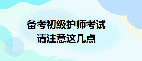 備考2024年初級(jí)護(hù)師考試，請(qǐng)注意這幾點(diǎn)