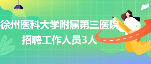 徐州醫(yī)科大學(xué)附屬第三醫(yī)院2023年第二次招聘工作人員3人